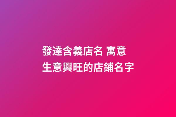 發達含義店名 寓意生意興旺的店鋪名字-第1張-店鋪起名-玄機派